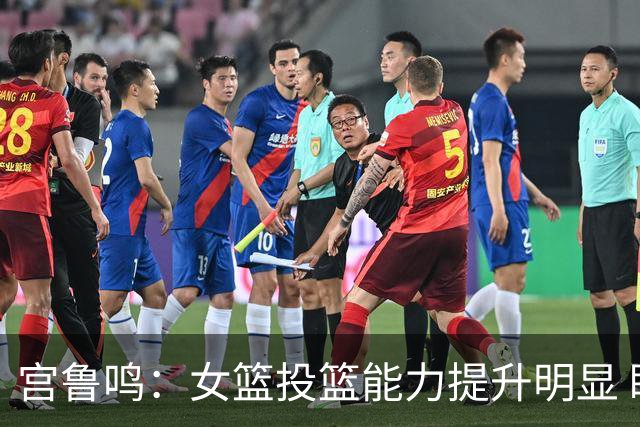 宫鲁鸣：女篮投篮能力提升明显 盼海外球员尽早归队