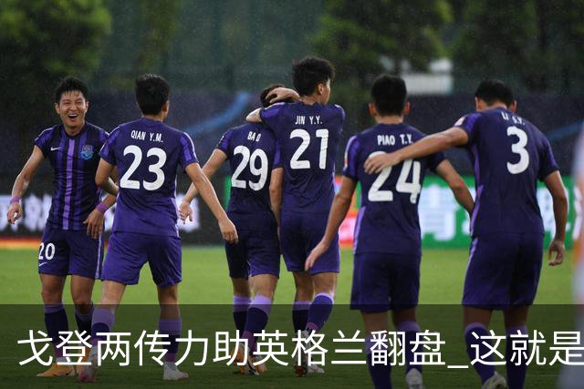 戈登两传力助英格兰翻盘 这就是巴萨为何放弃拉什福德