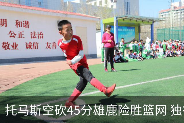 托马斯空砍45分雄鹿险胜篮网 独行侠力克魔术