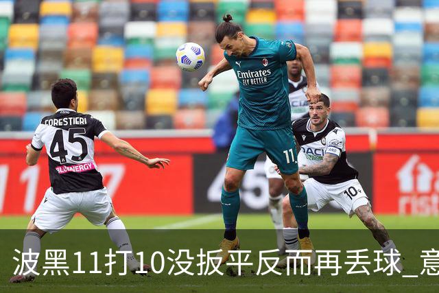 波黑11打10没扳平反而再丢球 意大利又挨怼：怎么输的？