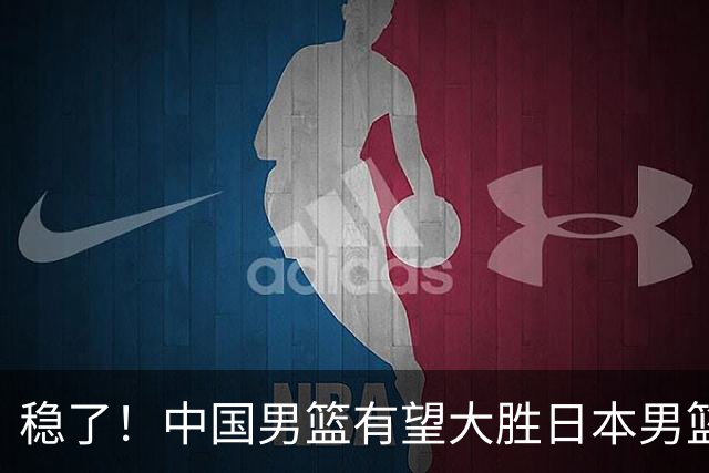 稳了！中国男篮有望大胜日本男篮，5大硬核理由，想输都难
