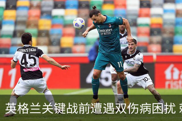 英格兰关键战前遭遇双伤病困扰 赖斯詹姆斯将接受评估