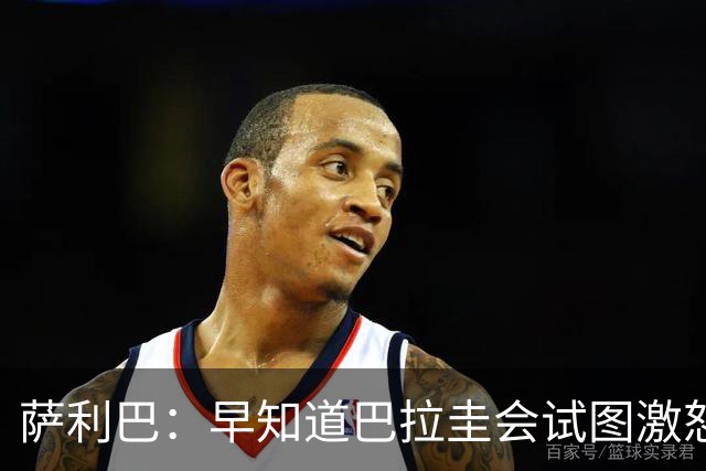 萨利巴：早知道巴拉圭会试图激怒我们，裁判本可以给他们几张黄牌