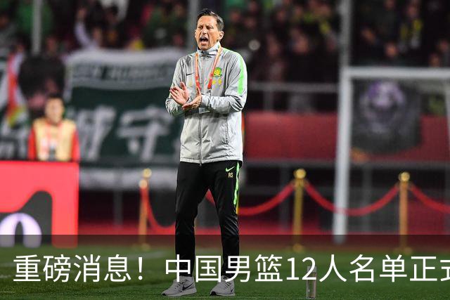 重磅消息！中国男篮12人名单正式公布，期待最强新秀的表现