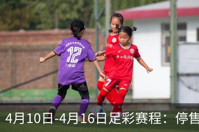 4月10日-4月16日足彩赛程：停售4期 欧冠在列