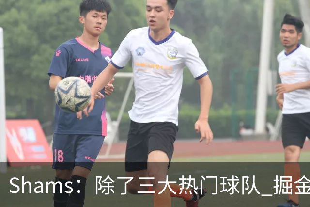 Shams：除了三大热门球队 掘金马刺尼克斯等队也有可能半路杀出