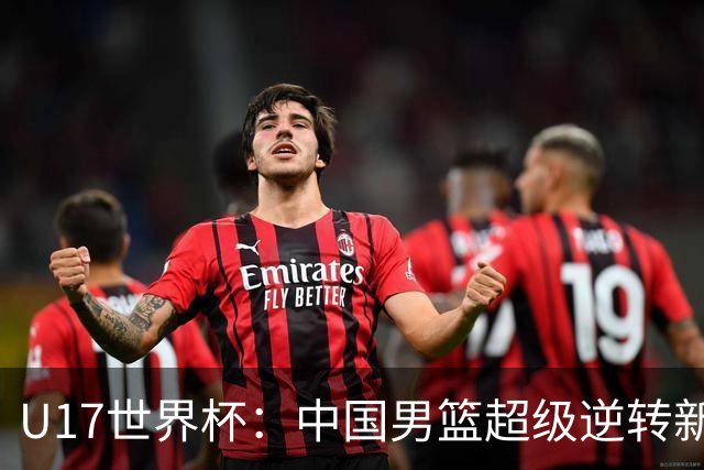 U17世界杯：中国男篮超级逆转新西兰 张淳智24+6三分吕飞燕20分